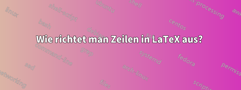 Wie richtet man Zeilen in LaTeX aus?