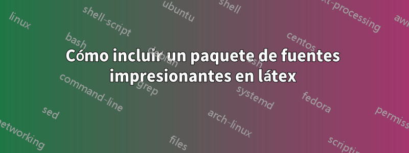 Cómo incluir un paquete de fuentes impresionantes en látex