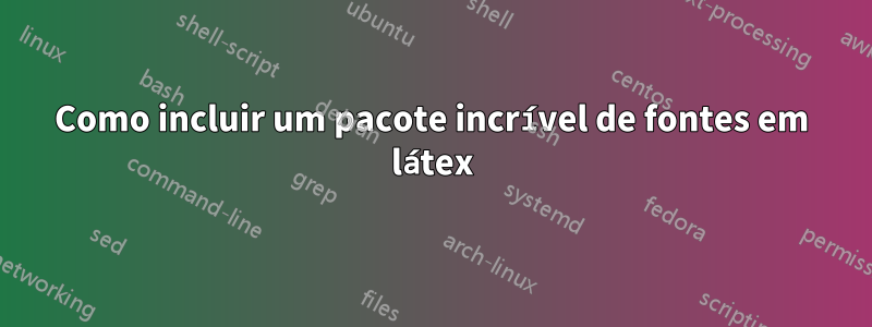 Como incluir um pacote incrível de fontes em látex