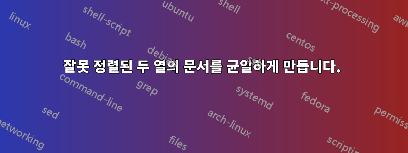 잘못 정렬된 두 열의 문서를 균일하게 만듭니다.