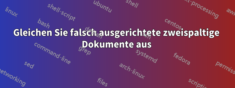 Gleichen Sie falsch ausgerichtete zweispaltige Dokumente aus