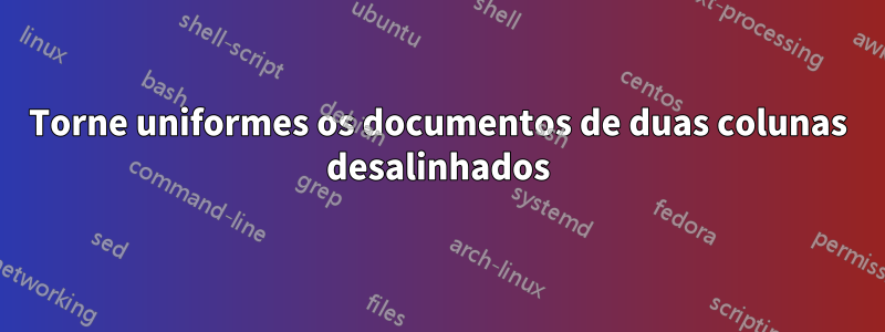 Torne uniformes os documentos de duas colunas desalinhados