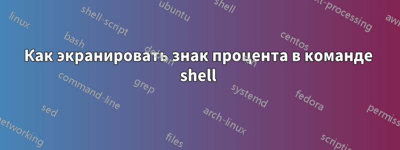 Как экранировать знак процента в команде shell