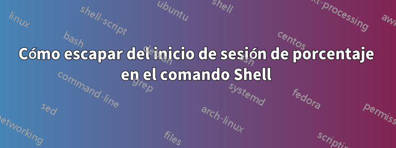 Cómo escapar del inicio de sesión de porcentaje en el comando Shell