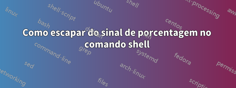 Como escapar do sinal de porcentagem no comando shell