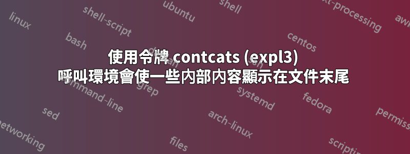 使用令牌 contcats (expl3) 呼叫環境會使一些內部內容顯示在文件末尾