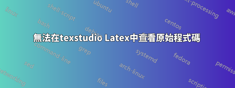 無法在texstudio Latex中查看原始程式碼