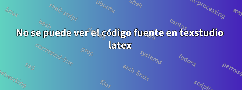 No se puede ver el código fuente en texstudio latex