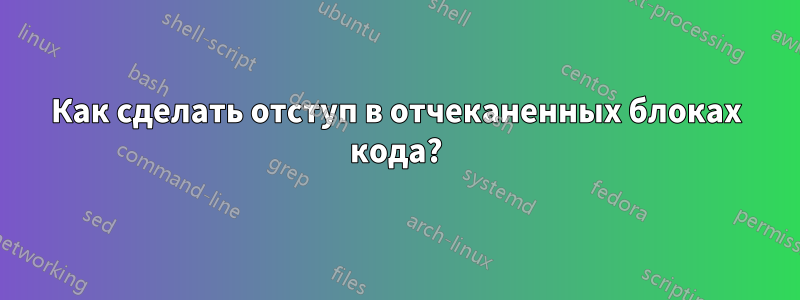 Как сделать отступ в отчеканенных блоках кода?