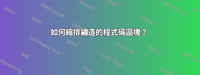如何縮排鑄造的程式碼區塊？