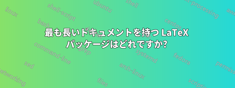 最も長いドキュメントを持つ LaTeX パッケージはどれですか?