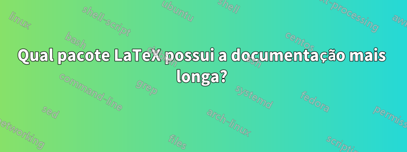 Qual pacote LaTeX possui a documentação mais longa?