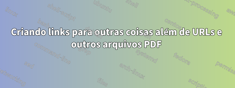 Criando links para outras coisas além de URLs e outros arquivos PDF