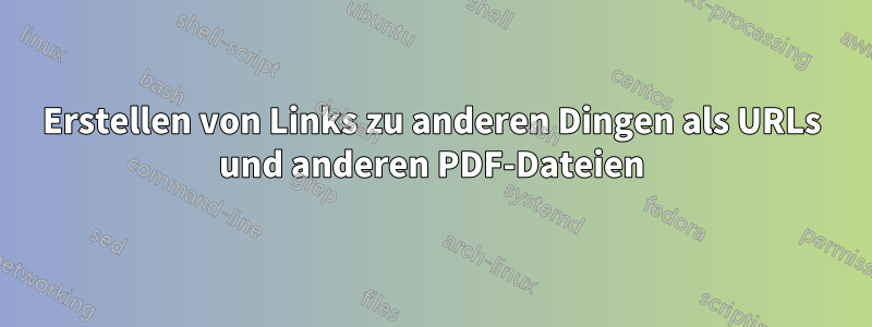 Erstellen von Links zu anderen Dingen als URLs und anderen PDF-Dateien