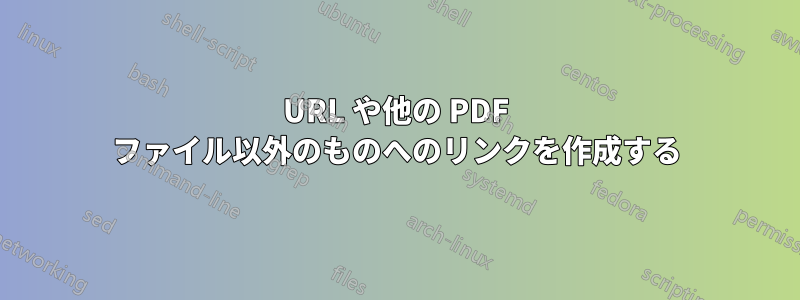 URL や他の PDF ファイル以外のものへのリンクを作成する