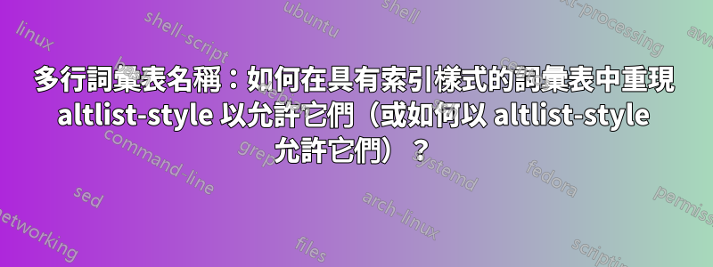 多行詞彙表名稱：如何在具有索引樣式的詞彙表中重現 altlist-style 以允許它們（或如何以 altlist-style 允許它們）？