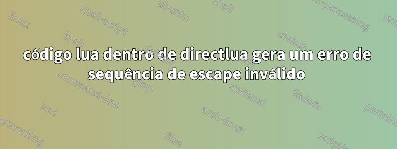 código lua dentro de directlua gera um erro de sequência de escape inválido