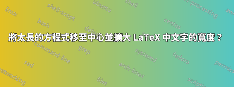 將太長的方程式移至中心並擴大 LaTeX 中文字的寬度？