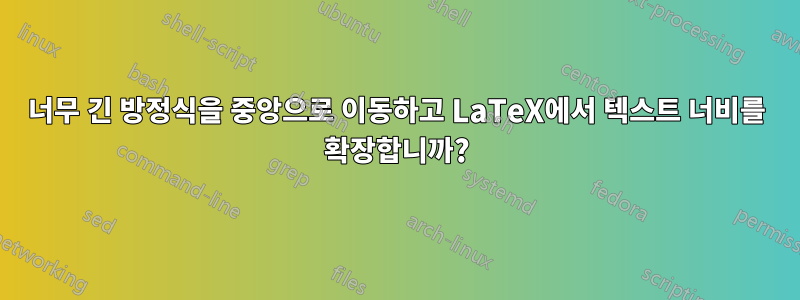 너무 긴 방정식을 중앙으로 이동하고 LaTeX에서 텍스트 너비를 확장합니까?