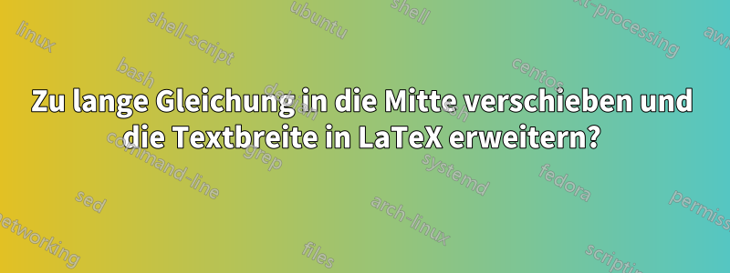 Zu lange Gleichung in die Mitte verschieben und die Textbreite in LaTeX erweitern?