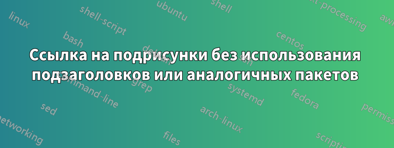 Ссылка на подрисунки без использования подзаголовков или аналогичных пакетов