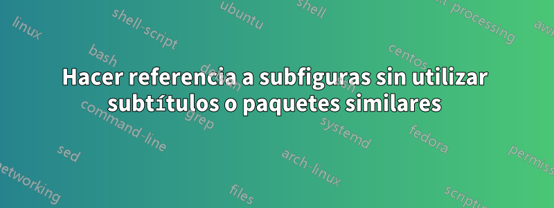 Hacer referencia a subfiguras sin utilizar subtítulos o paquetes similares