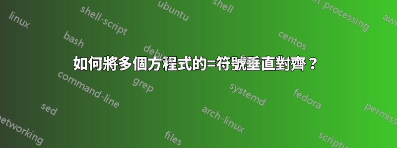 如何將多個方程式的=符號垂直對齊？