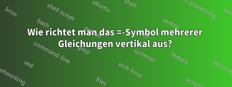 Wie richtet man das =-Symbol mehrerer Gleichungen vertikal aus?