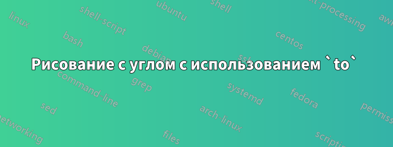 Рисование с углом с использованием `to`