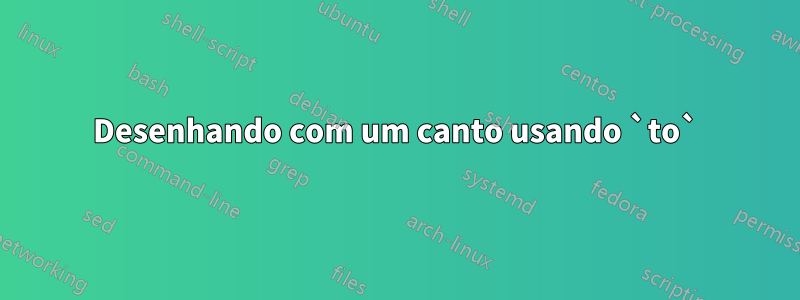 Desenhando com um canto usando `to`