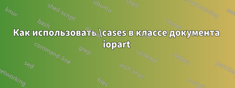 Как использовать \cases в классе документа iopart