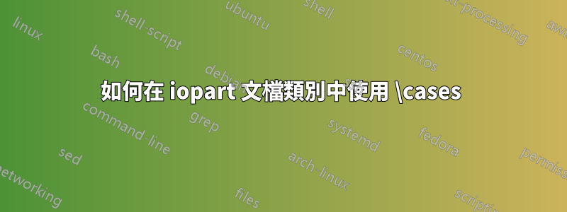 如何在 iopart 文檔類別中使用 \cases