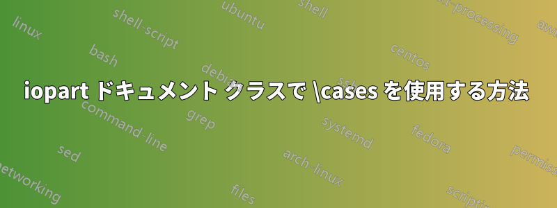iopart ドキュメント クラスで \cases を使用する方法