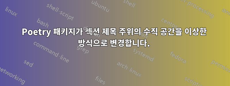 Poetry 패키지가 섹션 제목 주위의 수직 공간을 이상한 방식으로 변경합니다.