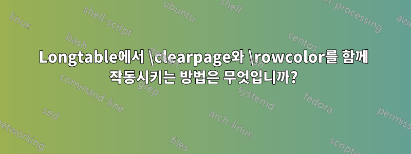 Longtable에서 \clearpage와 \rowcolor를 함께 작동시키는 방법은 무엇입니까?