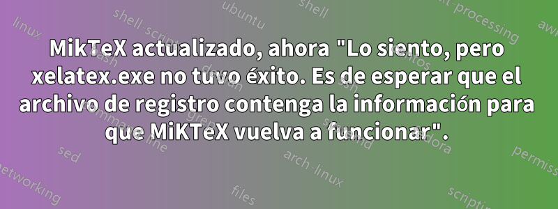 MikTeX actualizado, ahora "Lo siento, pero xelatex.exe no tuvo éxito. Es de esperar que el archivo de registro contenga la información para que MiKTeX vuelva a funcionar".