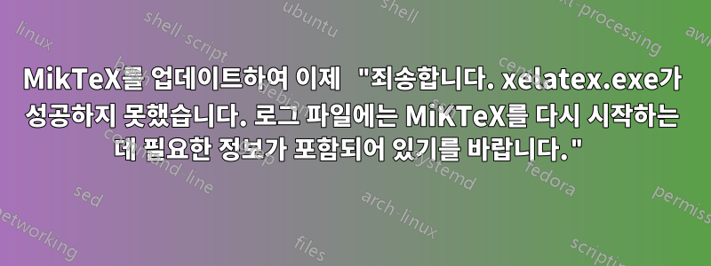 MikTeX를 업데이트하여 이제 "죄송합니다. xelatex.exe가 성공하지 못했습니다. 로그 파일에는 MiKTeX를 다시 시작하는 데 필요한 정보가 포함되어 있기를 바랍니다."