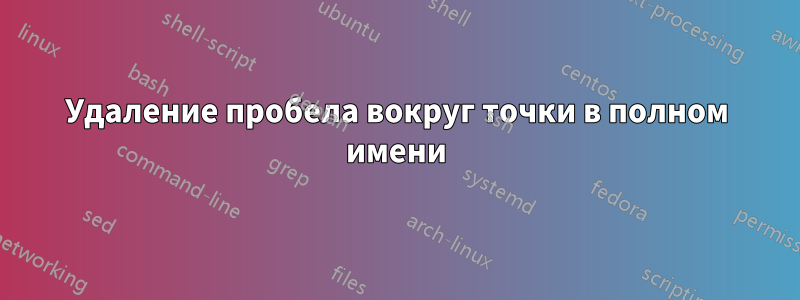 Удаление пробела вокруг точки в полном имени