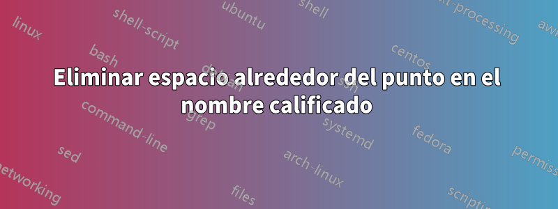 Eliminar espacio alrededor del punto en el nombre calificado