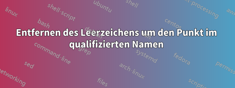 Entfernen des Leerzeichens um den Punkt im qualifizierten Namen