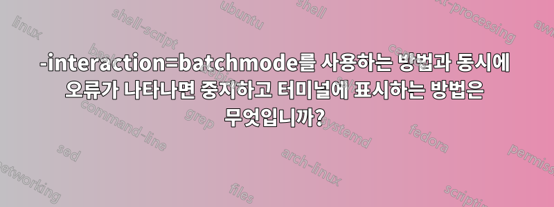 -interaction=batchmode를 사용하는 방법과 동시에 오류가 나타나면 중지하고 터미널에 표시하는 방법은 무엇입니까?