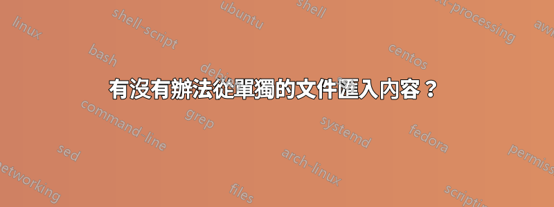 有沒有辦法從單獨的文件匯入內容？
