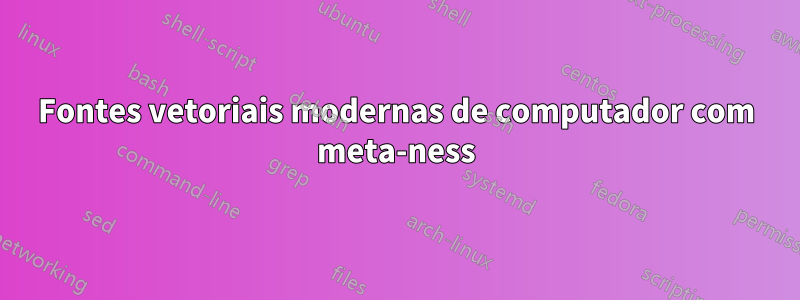 Fontes vetoriais modernas de computador com meta-ness
