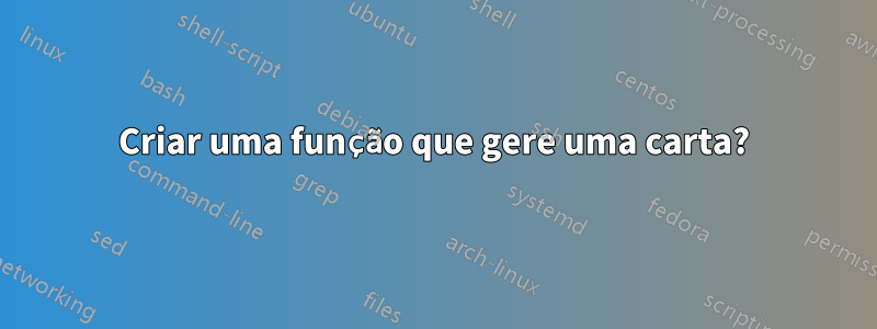 Criar uma função que gere uma carta?