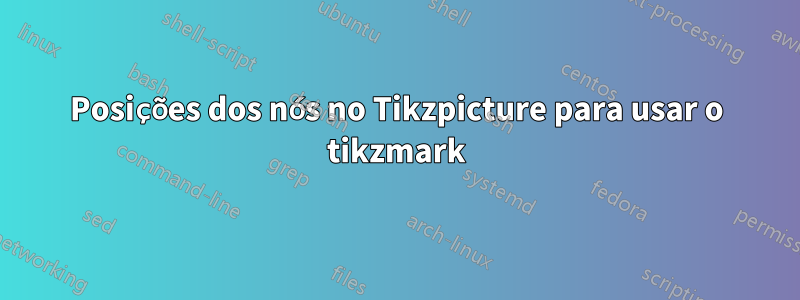 Posições dos nós no Tikzpicture para usar o tikzmark