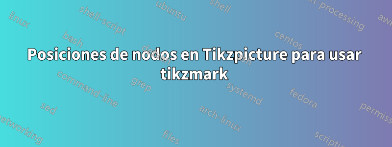 Posiciones de nodos en Tikzpicture para usar tikzmark