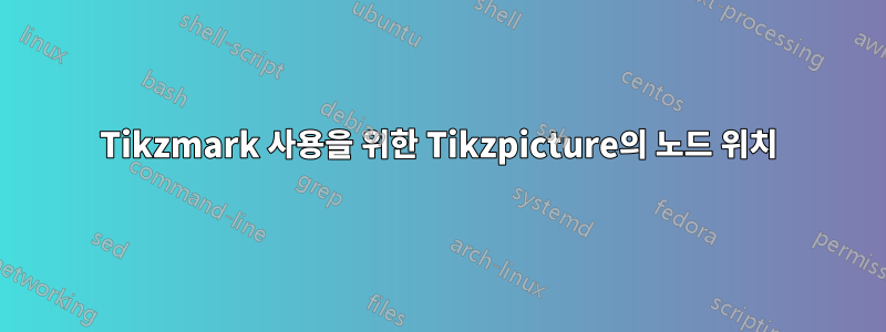 Tikzmark 사용을 위한 Tikzpicture의 노드 위치