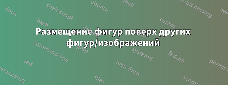 Размещение фигур поверх других фигур/изображений