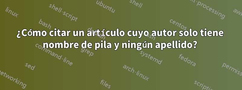 ¿Cómo citar un artículo cuyo autor solo tiene nombre de pila y ningún apellido?