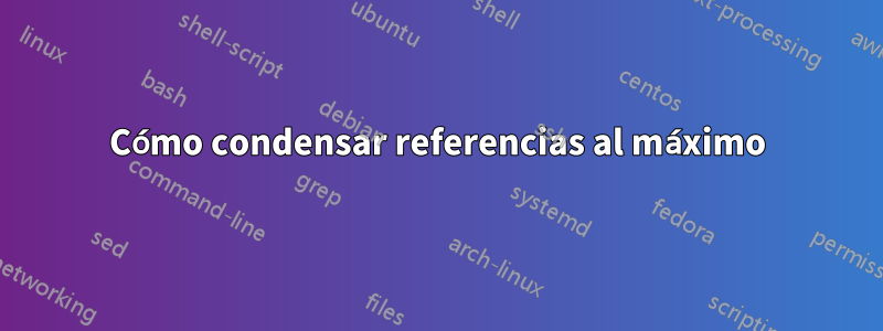 Cómo condensar referencias al máximo